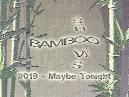 Bamboo Shows 019 - Maybe Tonight