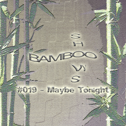 Bamboo Shows 019 - Maybe Tonight
