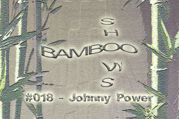 Bamboo Shows 018 - Johnny Power